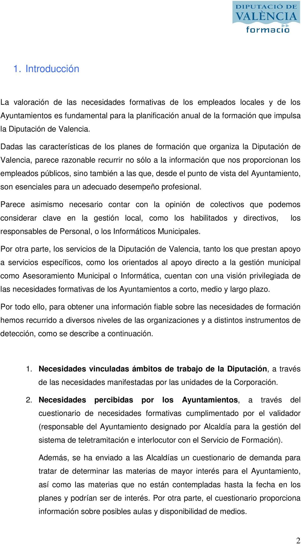 Dadas las características de los planes de formación que organiza la Diputación de Valencia, parece razonable recurrir no sólo a la información que nos proporcionan los empleados públicos, sino