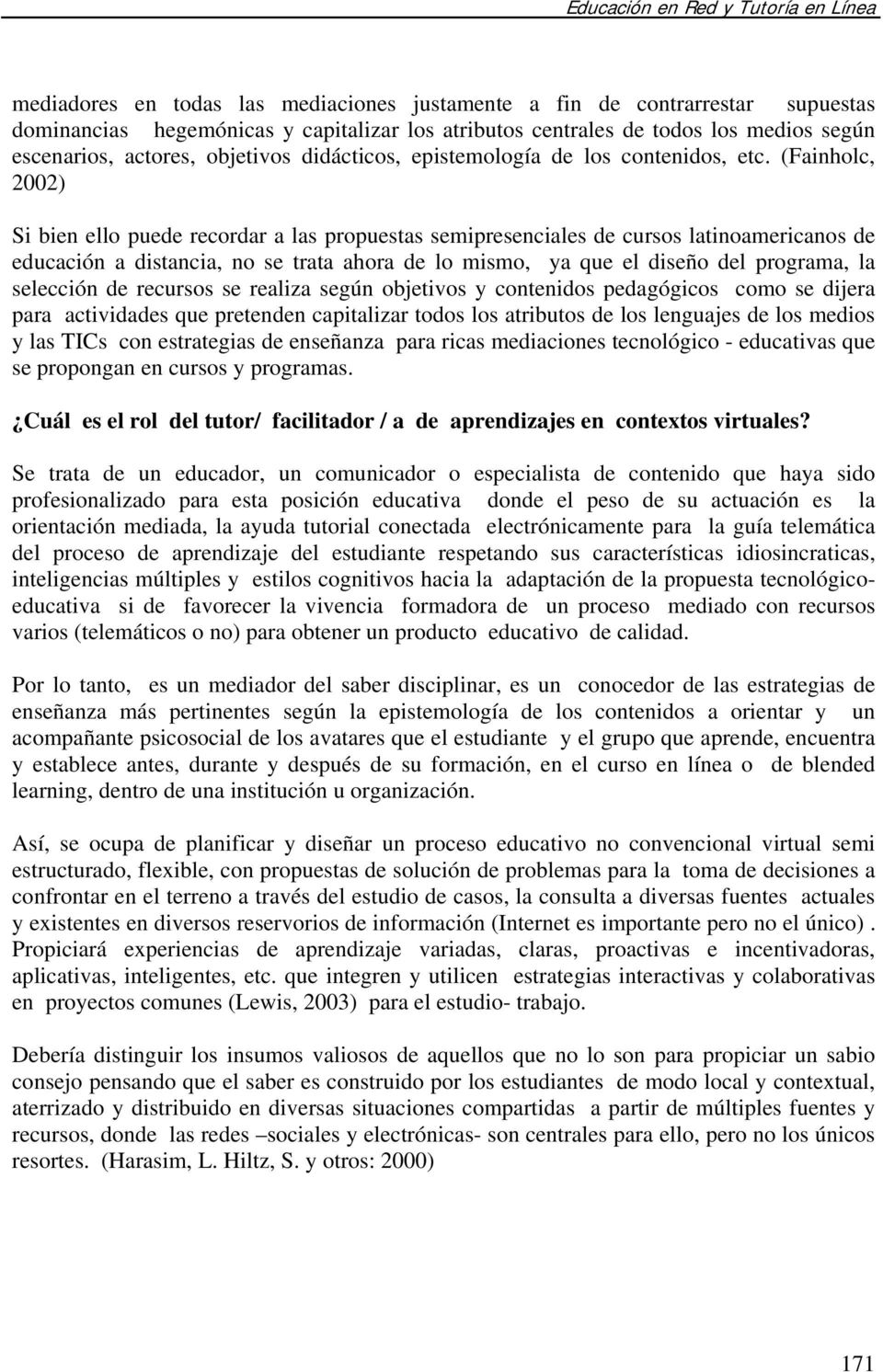 (Fainholc, 2002) Si bien ello puede recordar a las propuestas semipresenciales de cursos latinoamericanos de educación a distancia, no se trata ahora de lo mismo, ya que el diseño del programa, la