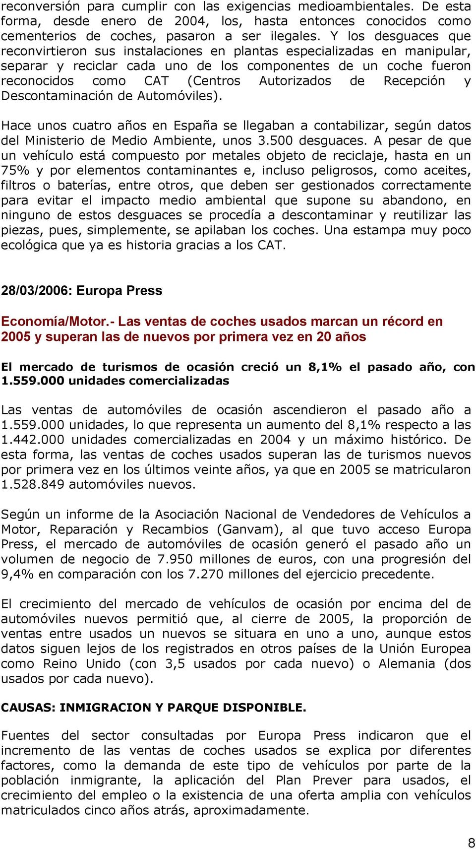 Autorizados de Recepción y Descontaminación de Automóviles). Hace unos cuatro años en España se llegaban a contabilizar, según datos del Ministerio de Medio Ambiente, unos 3.500 desguaces.