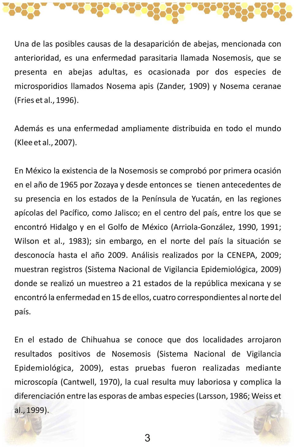 En México la existencia de la Nosemosis se comprobó por primera ocasión en el año de 1965 por Zozaya y desde entonces se tienen antecedentes de su presencia en los estados de la Península de Yucatán,