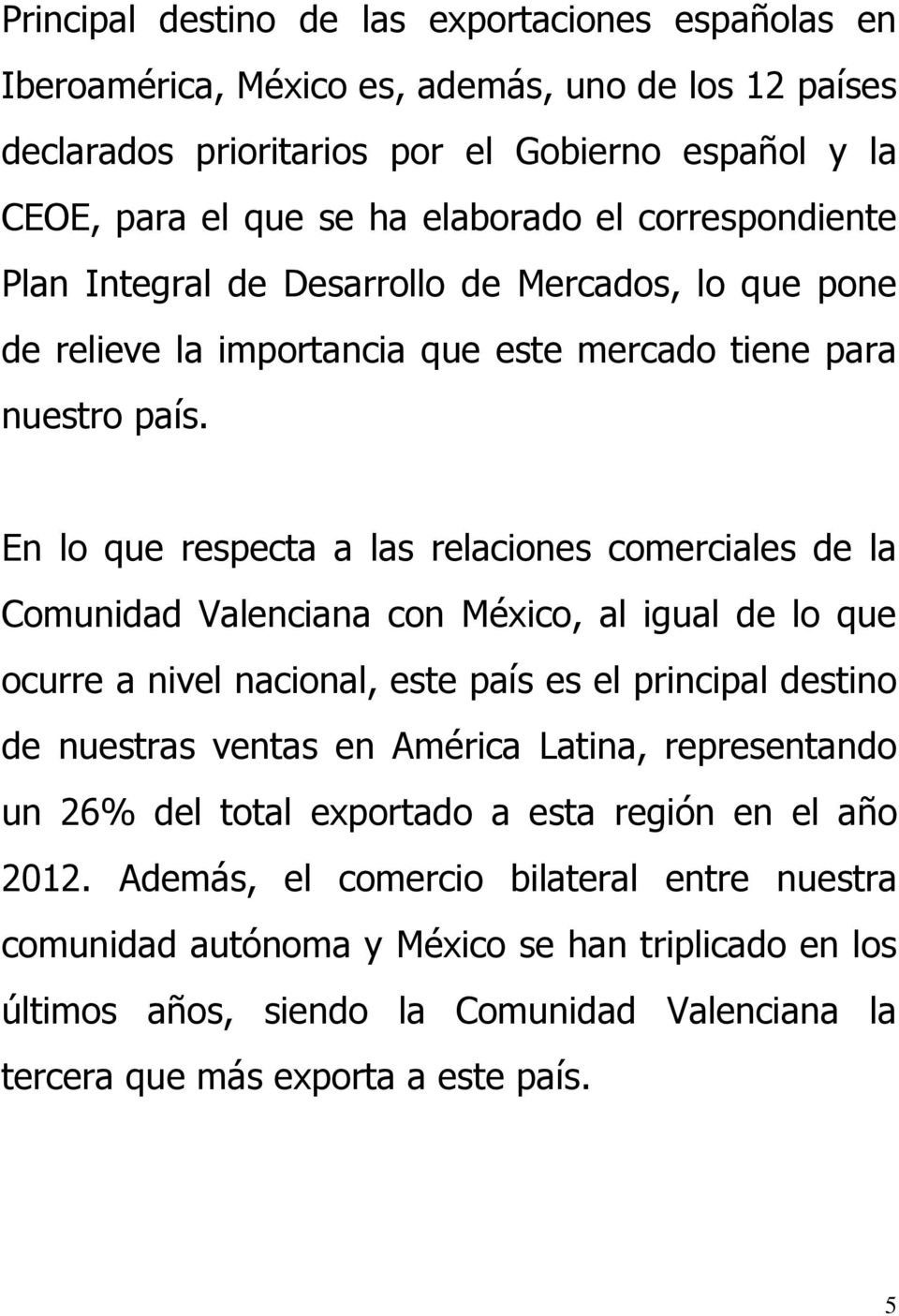 En lo que respecta a las relaciones comerciales de la Comunidad Valenciana con México, al igual de lo que ocurre a nivel nacional, este país es el principal destino de nuestras ventas en América
