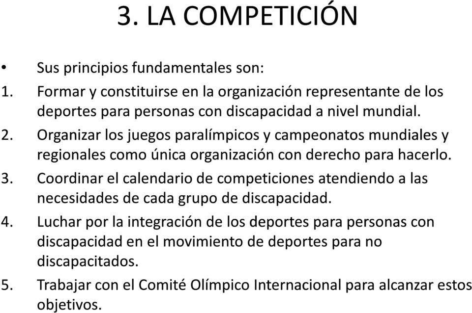 Organizar los juegos paralímpicos y campeonatos mundiales y regionales como única organización con derecho para hacerlo. 3.