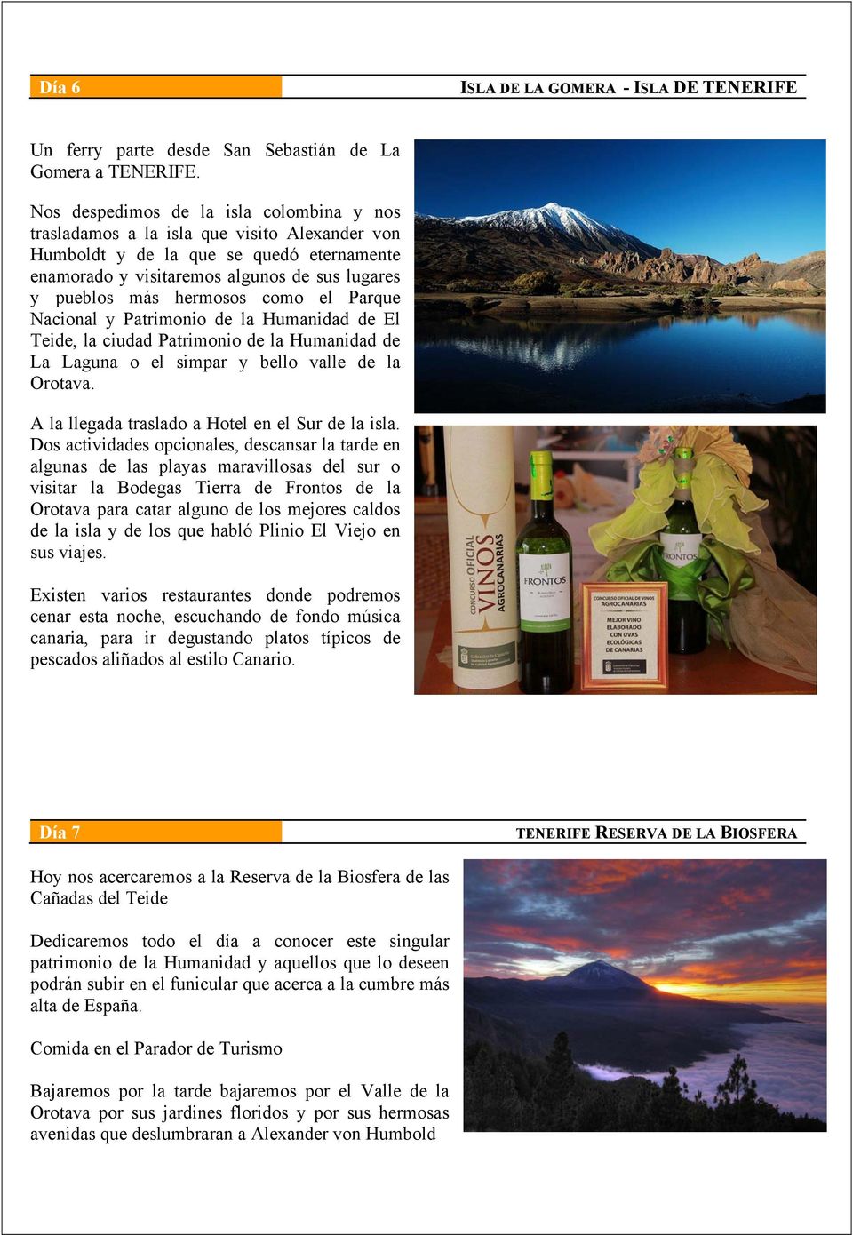 hermosos como el Parque Nacional y Patrimonio de la Humanidad de El Teide, la ciudad Patrimonio de la Humanidad de La Laguna o el simpar y bello valle de la Orotava.