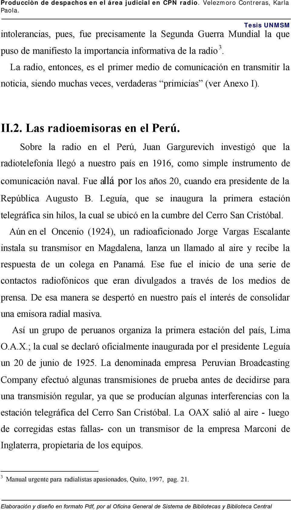 Sobre la radio en el Perú, Juan Gargurevich investigó que la radiotelefonía llegó a nuestro país en 1916, como simple instrumento de comunicación naval.