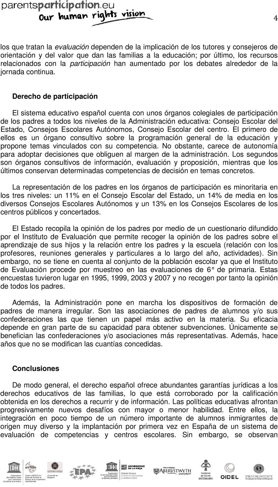 Derecho de participación El sistema educativo español cuenta con unos órganos colegiales de participación de los padres a todos los niveles de la Administración educativa: Consejo Escolar del Estado,