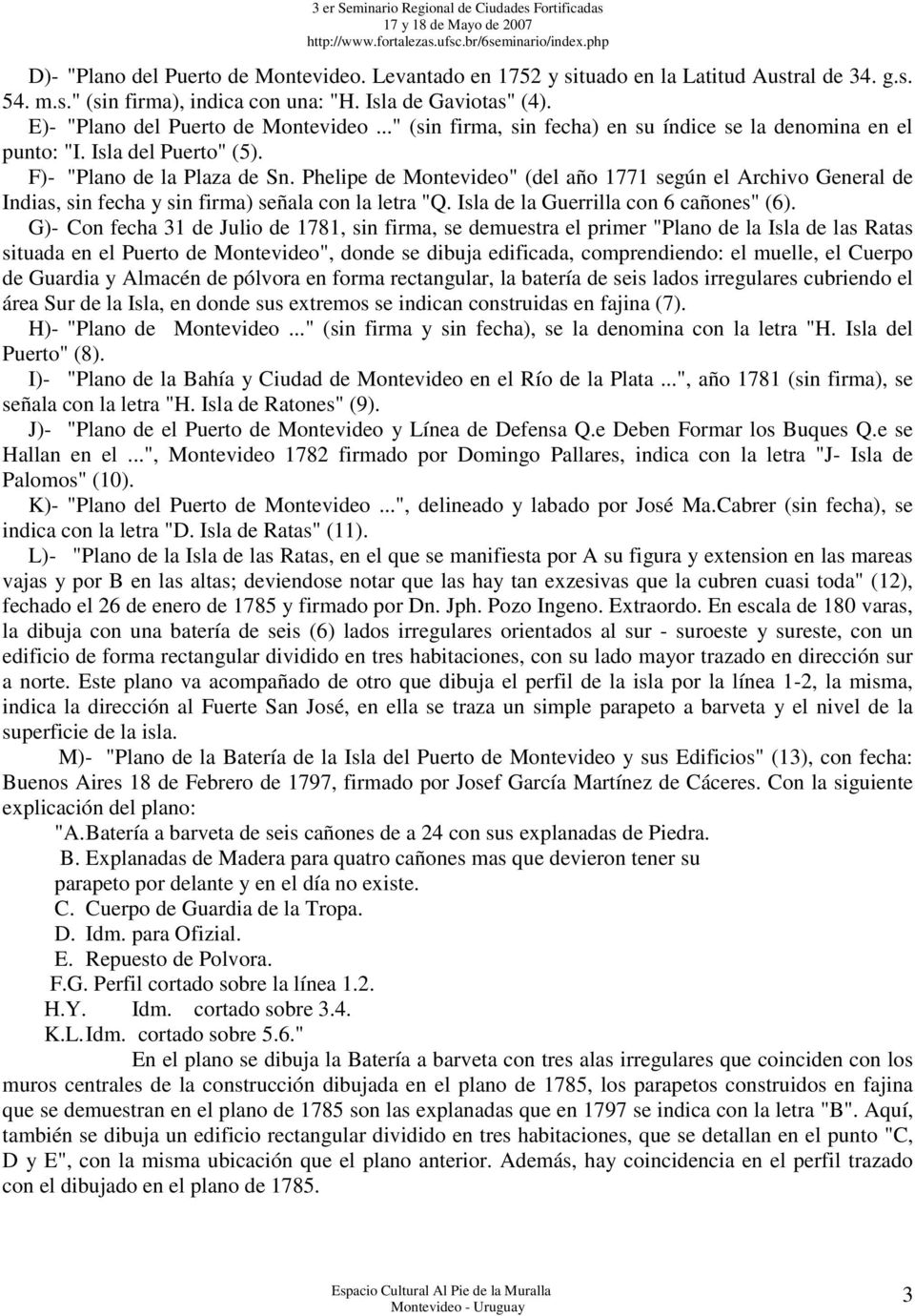 Phelipe de Montevideo" (del año 1771 según el Archivo General de Indias, sin fecha y sin firma) señala con la letra "Q. Isla de la Guerrilla con 6 cañones" (6).