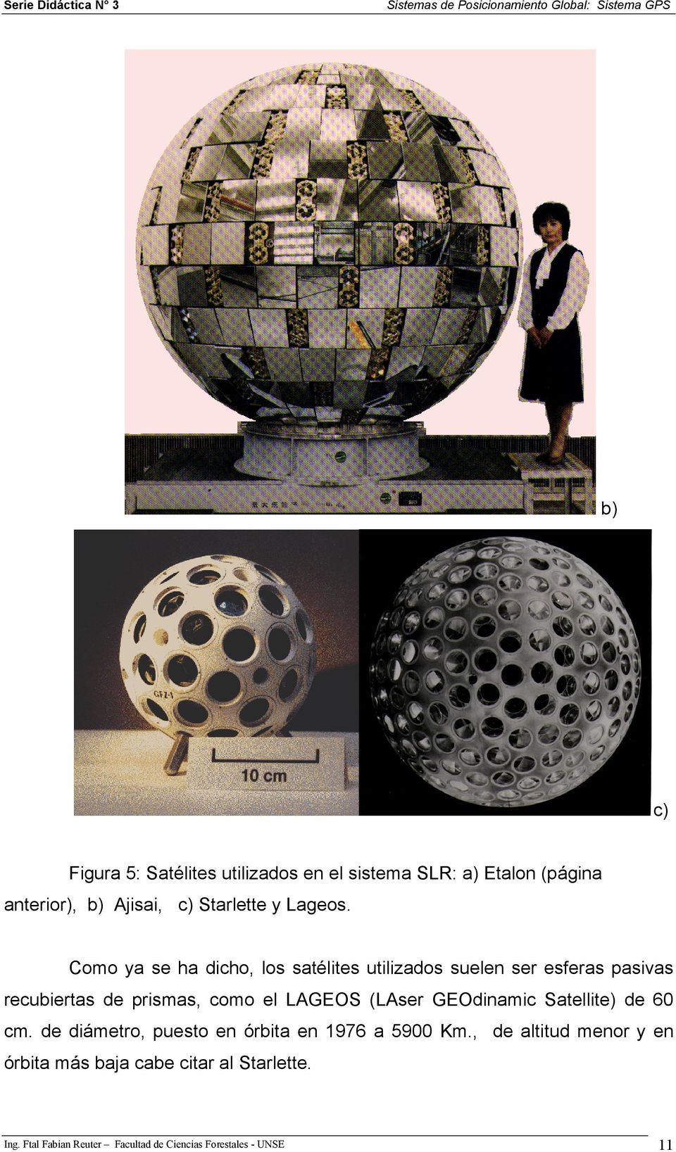 Como ya se ha dicho, los satélites utilizados suelen ser esferas pasivas recubiertas de prismas, como el LAGEOS
