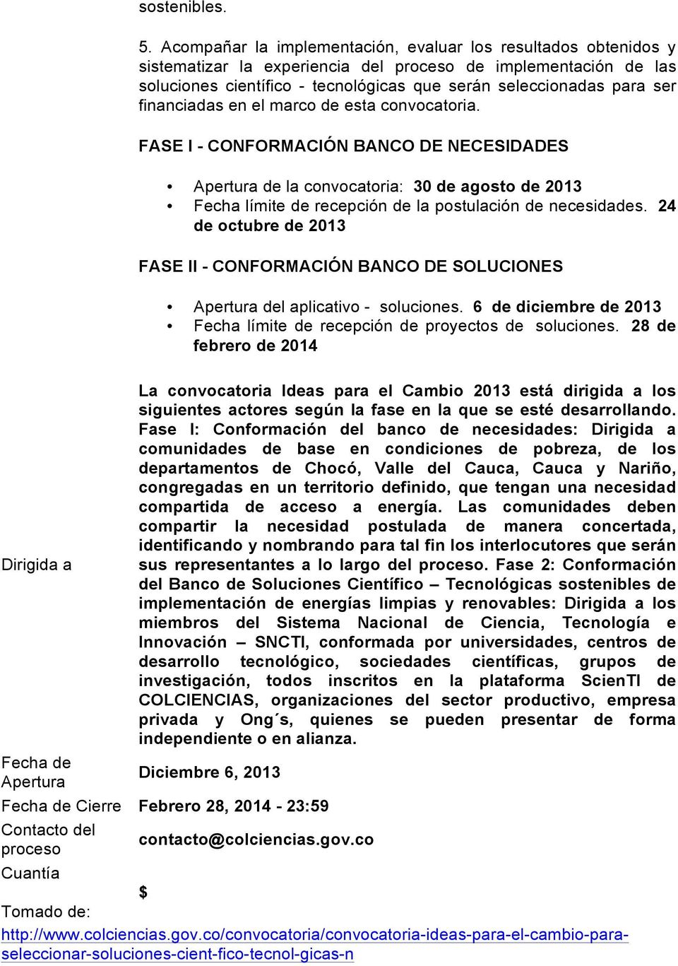 financiadas en el marco de esta. FASE I - CONFORMACIÓN BANCO DE NECESIDADES de la : 30 de agosto de 2013 Fecha límite de recepción de la postulación de necesidades.