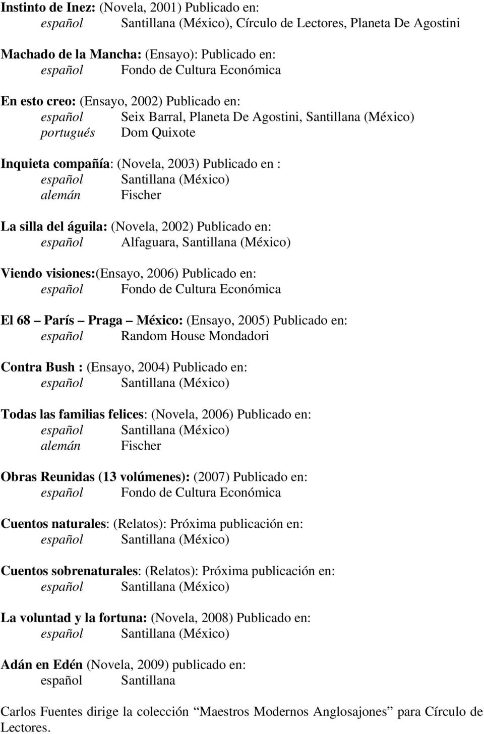 (Novela, 2002) Publicado en: español Alfaguara, Santillana Viendo visiones:(ensayo, 2006) Publicado en: español Fondo de Cultura Económica El 68 París Praga México: (Ensayo, 2005) Publicado en: