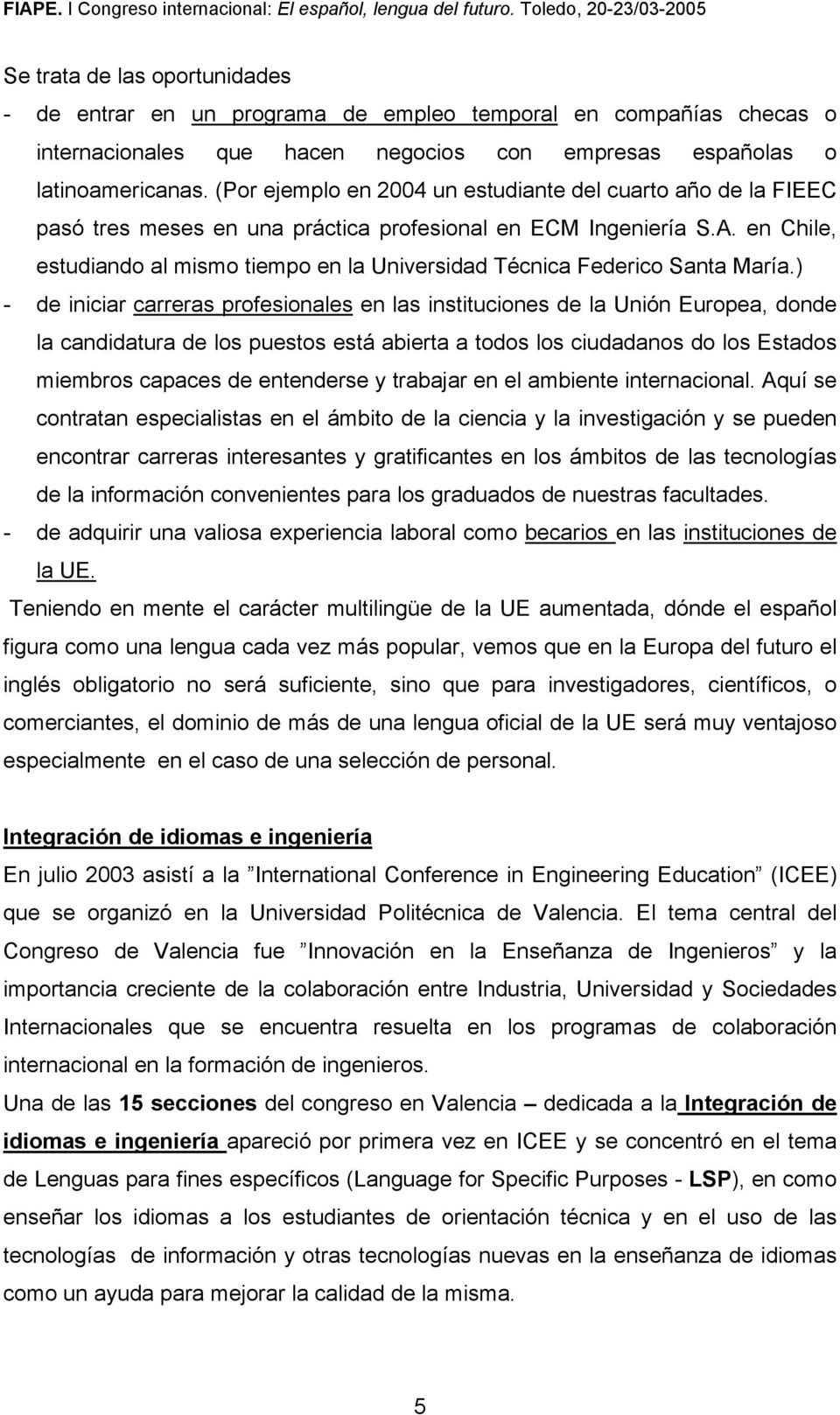 en Chile, estudiando al mismo tiempo en la Universidad Técnica Federico Santa María.