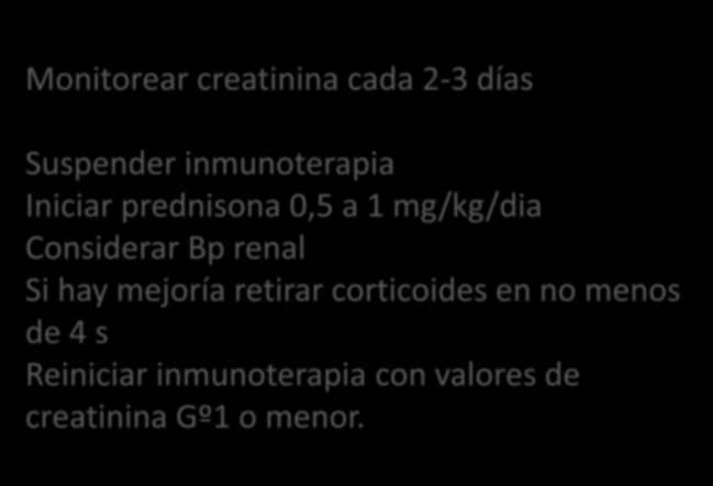 Nefritis inmunorelacionadas Gº 2 Creatinina > a 1,5 LSN a 3 LSN DISCONTINUAR Monitorear creatinina PERMANENTE cada 2-3 INMUNOTERAPIA días Suspender inmunoterapia