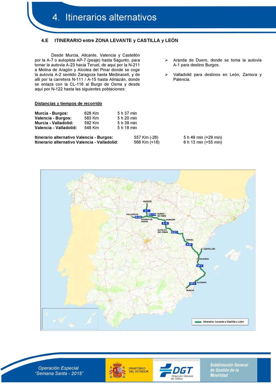 CL-116 al Burgo de Osma y desde aquí por N-122 hasta las siguientes poblaciones: Aranda de Duero, donde se toma la autovía A-1 para destino Burgos. Valladolid para destinos en León, Zamora y Palencia.