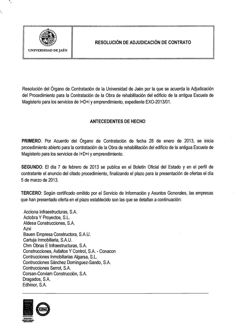 ANTECEDENTES DE HECHO PRIMERO: Por Acuerdo del Órgano de Contratación de fecha 28 de enero de 2013, se inicia procedimiento abierto para la contratación de la Obra de rehabilitación del edificio de