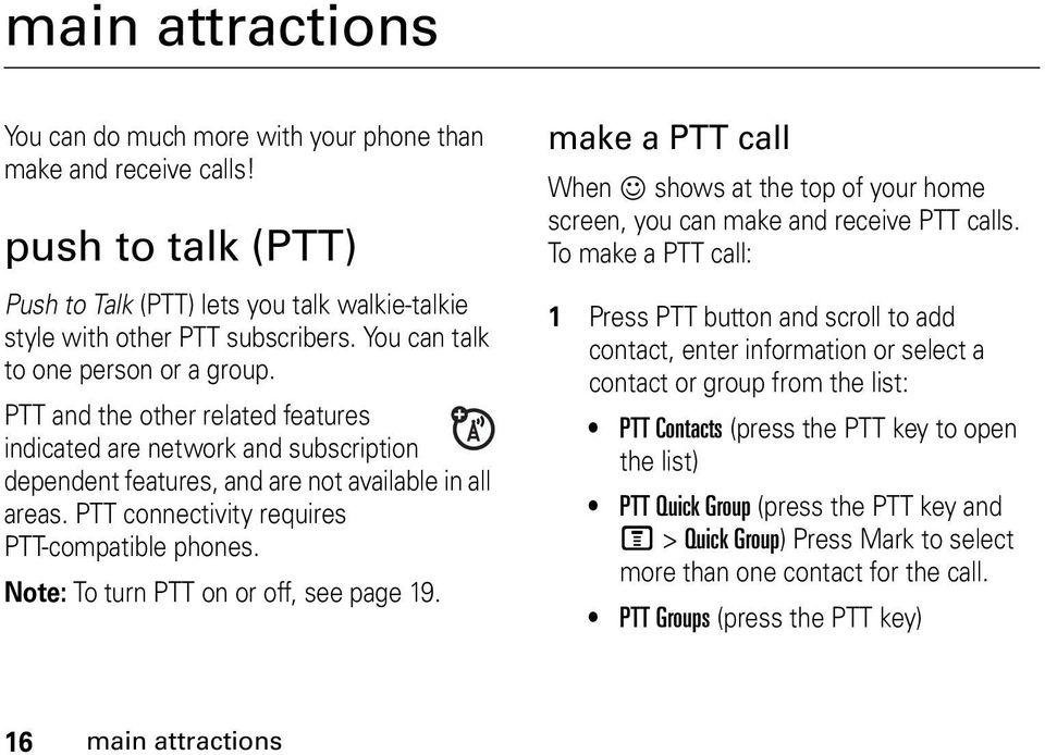 PTT connectivity requires PTT-compatible phones. Note: To turn PTT on or off, see page 19. make a PTT call When @ shows at the top of your home screen, you can make and receive PTT calls.