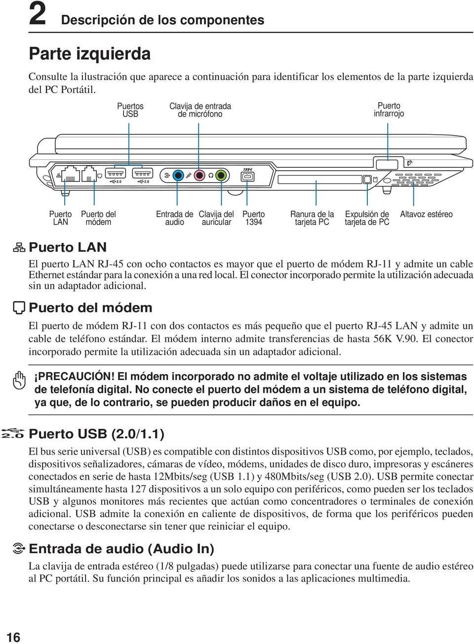 estéreo Puerto LAN El puerto LAN RJ-45 con ocho contactos es mayor que el puerto de módem RJ-11 y admite un cable Ethernet estándar para la conexión a una red local.