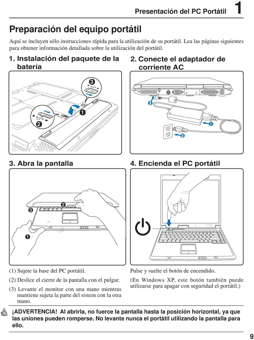 Abra la pantalla 4. Encienda el PC portátil 3 2 1 (1) Sujete la base del PC portátil. (2) Deslice el cierre de la pantalla con el pulgar.