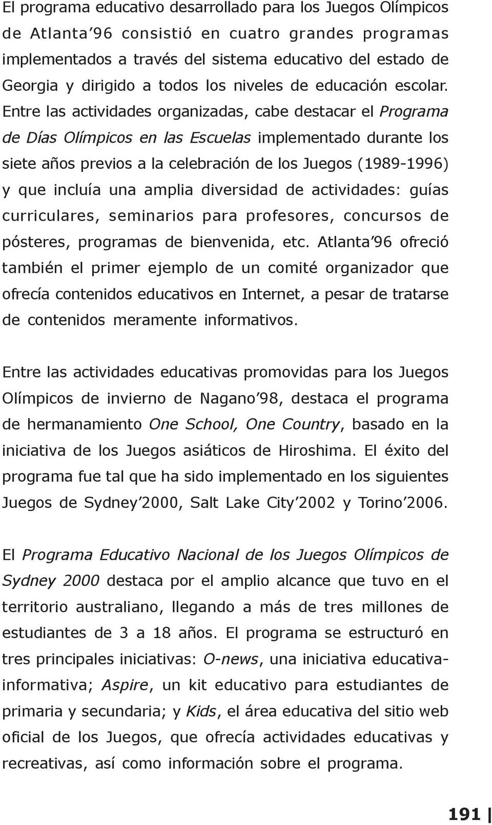 Entre las actividades organizadas, cabe destacar el Programa de Días Olímpicos en las Escuelas implementado durante los siete años previos a la celebración de los Juegos (1989-1996) y que incluía una