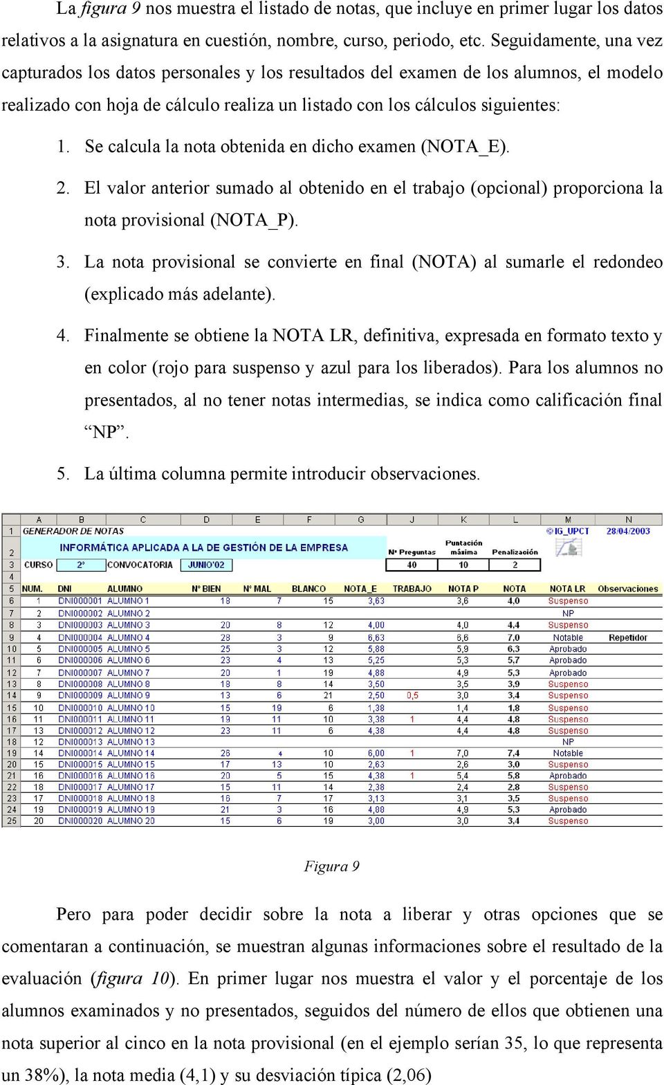 Se calcula la nota obtenida en dicho examen (NOTA_E). 2. El valor anterior sumado al obtenido en el trabajo (opcional) proporciona la nota provisional (NOTA_P). 3.