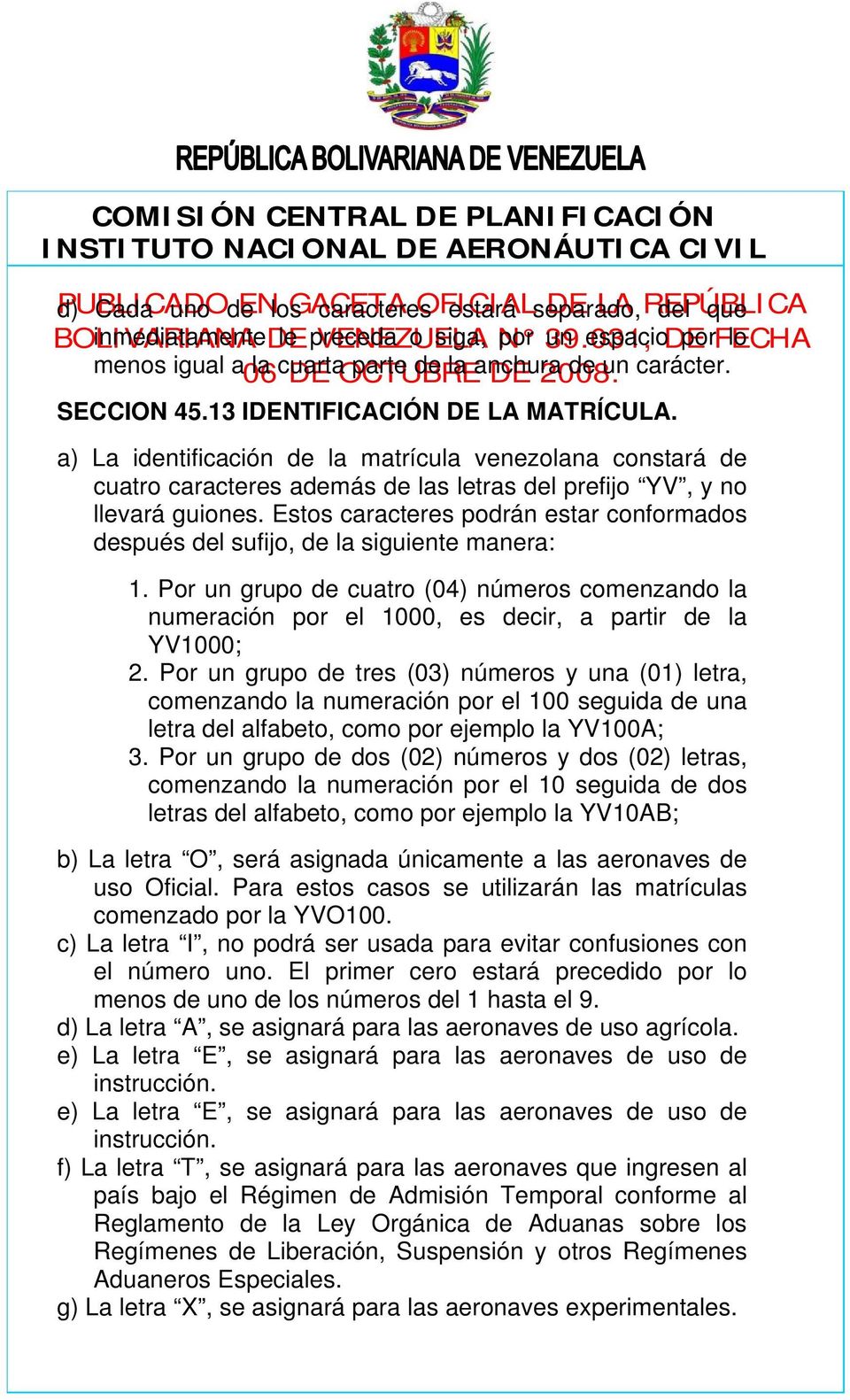 a) La identificación de la matrícula venezolana constará de cuatro caracteres además de las letras del prefijo YV, y no llevará guiones.