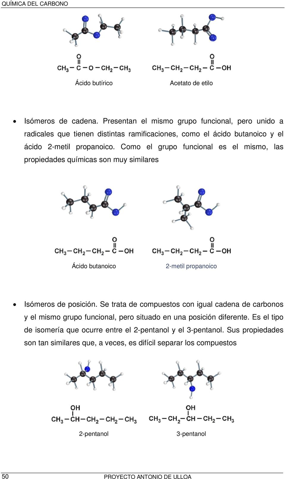 Como el grupo funcional es el mismo, las propiedades químicas son muy similares Ácido butanoico 2-metil propanoico Isómeros de posición.