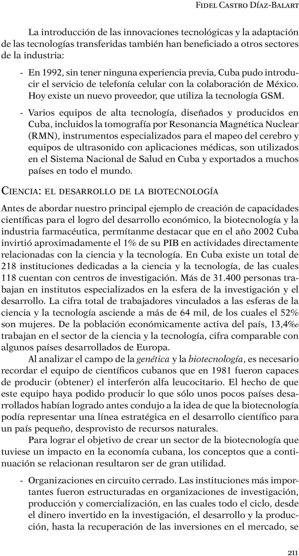 - Varios equipos de alta tecnología, diseñados y producidos en Cuba, incluidos la tomografía por Resonancia Magnética Nuclear (RMN), instrumentos especializados para el mapeo del cerebro y equipos de