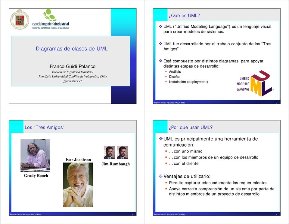 cl UML fue desarrollado por el trabajo conjunto de los Tres Amigos Está compuesto por distintos diagramas, para apoyar distintas etapas de desarrollo: Análisis Diseño Instalación (deployment) Franco