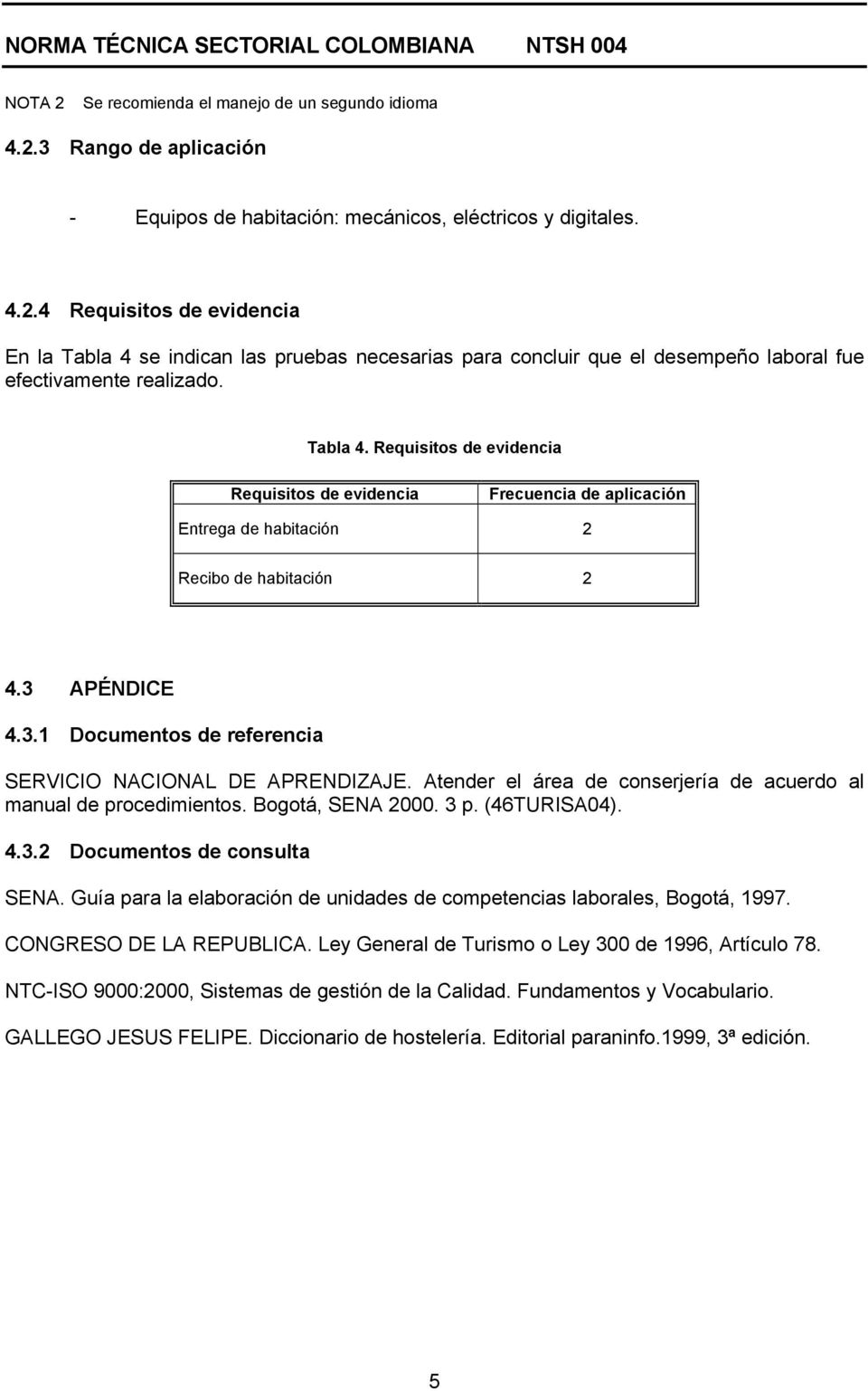 Atender el área de conserjería de acuerdo al manual de procedimientos. Bogotá, SENA 2000. 3 p. (46TURISA04). 4.3.2 Documentos de consulta SENA.