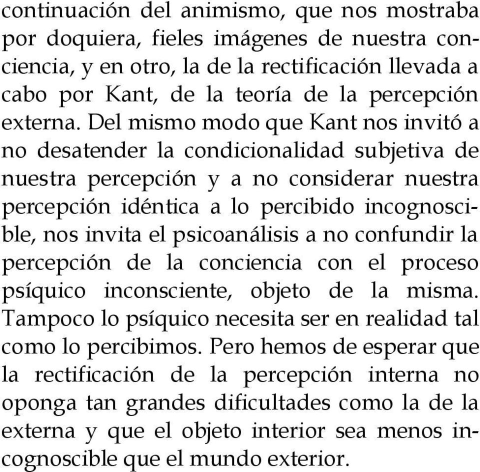 Del mismo modo que Kant nos invitó a no desatender la condicionalidad subjetiva de nuestra percepción y a no considerar nuestra percepción idéntica a lo percibido incognoscible, nos invita el