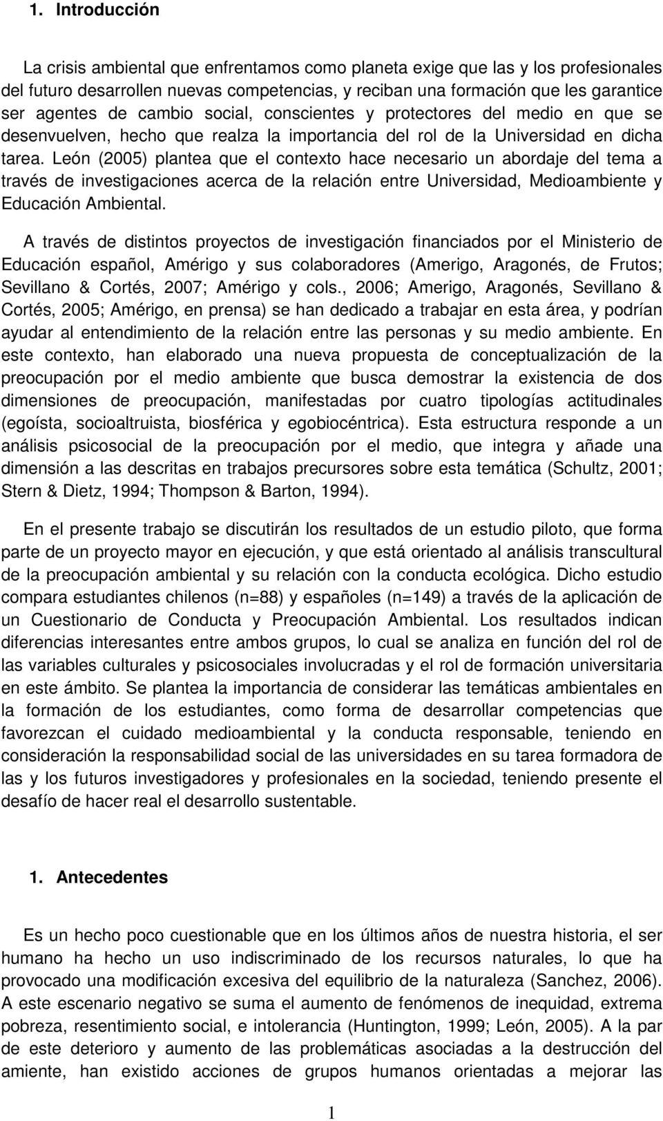 León (2005) plantea que el contexto hace necesario un abordaje del tema a través de investigaciones acerca de la relación entre Universidad, Medioambiente y Educación Ambiental.