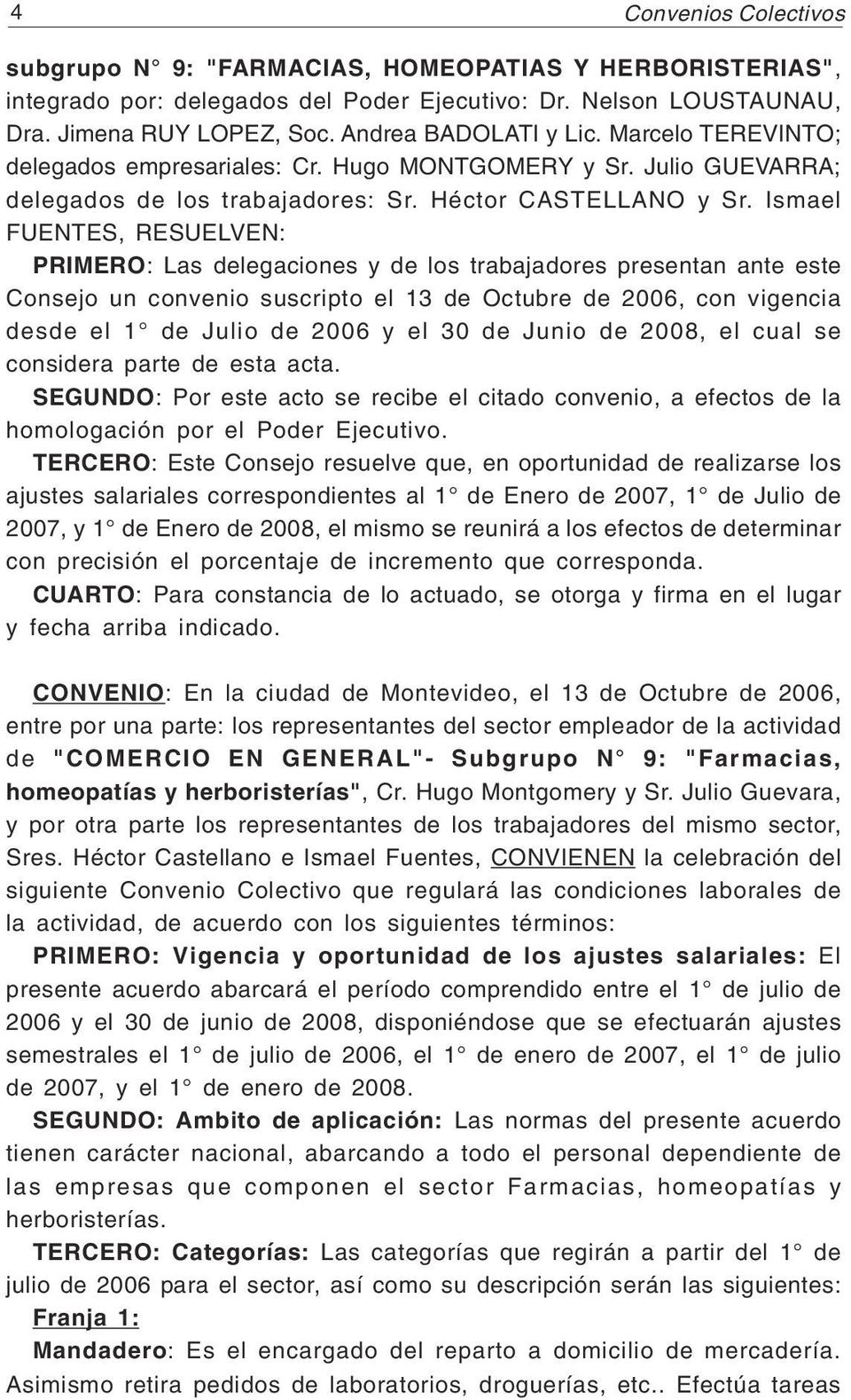Ismael FUENTES, RESUELVEN: PRIMERO: Las delegaciones y de los trabajadores presentan ante este Consejo un convenio suscripto el 13 de Octubre de 2006, con vigencia desde el 1 de Julio de 2006 y el 30