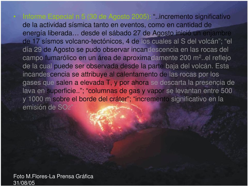 cuales al S del volcán ; el día 29 de Agosto se pudo observar incandescencia en las rocas del campo fumarólico en un área de aproximadamente 200 m 2.