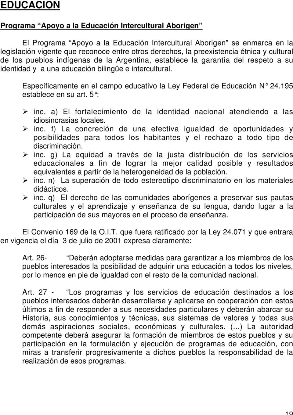 Específicamente en el campo educativo la Ley Federal de Educación N 24.195 establece en su art. 5 : inc.