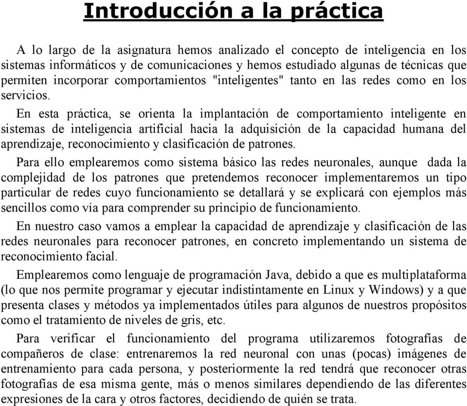 En esta práctica, se orienta la implantación de comportamiento inteligente en sistemas de inteligencia artificial hacia la adquisición de la capacidad humana del aprendizaje, reconocimiento y