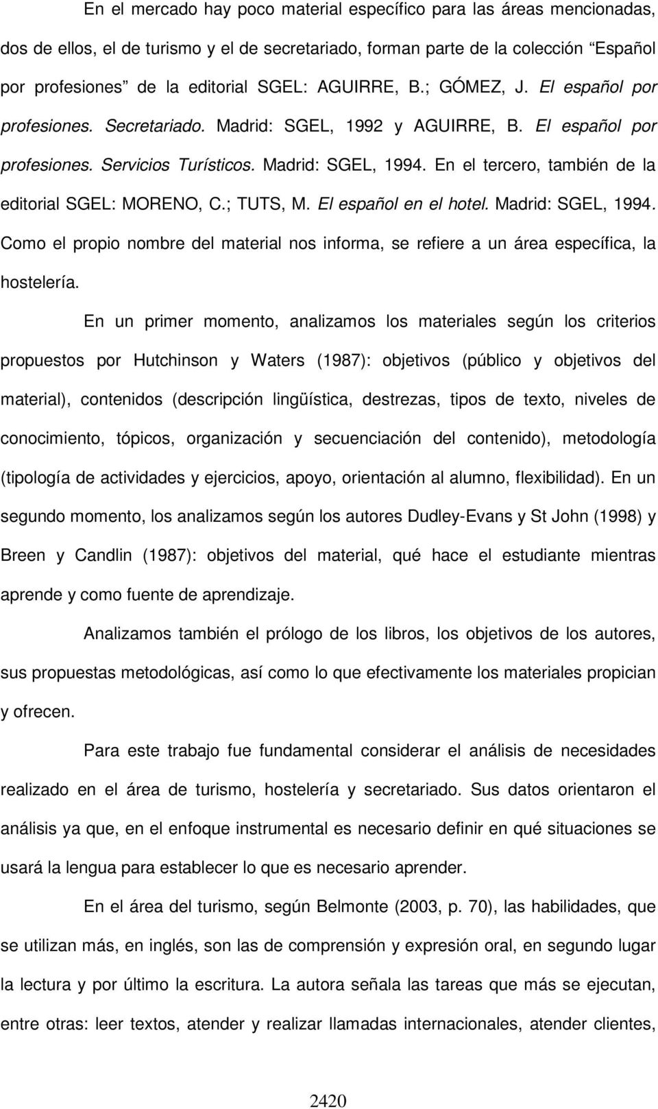 En el tercero, también de la editorial SGEL: MORENO, C.; TUTS, M. El español en el hotel. Madrid: SGEL, 1994.
