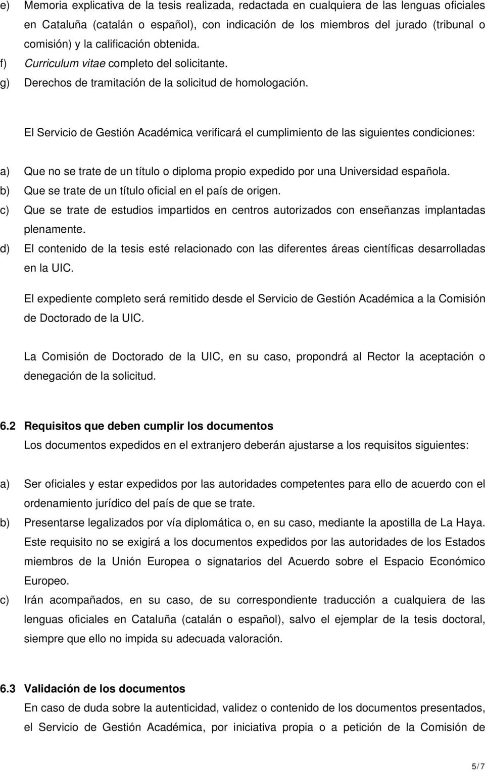 El Servicio de Gestión Académica verificará el cumplimiento de las siguientes condiciones: a) Que no se trate de un título o diploma propio expedido por una Universidad española.