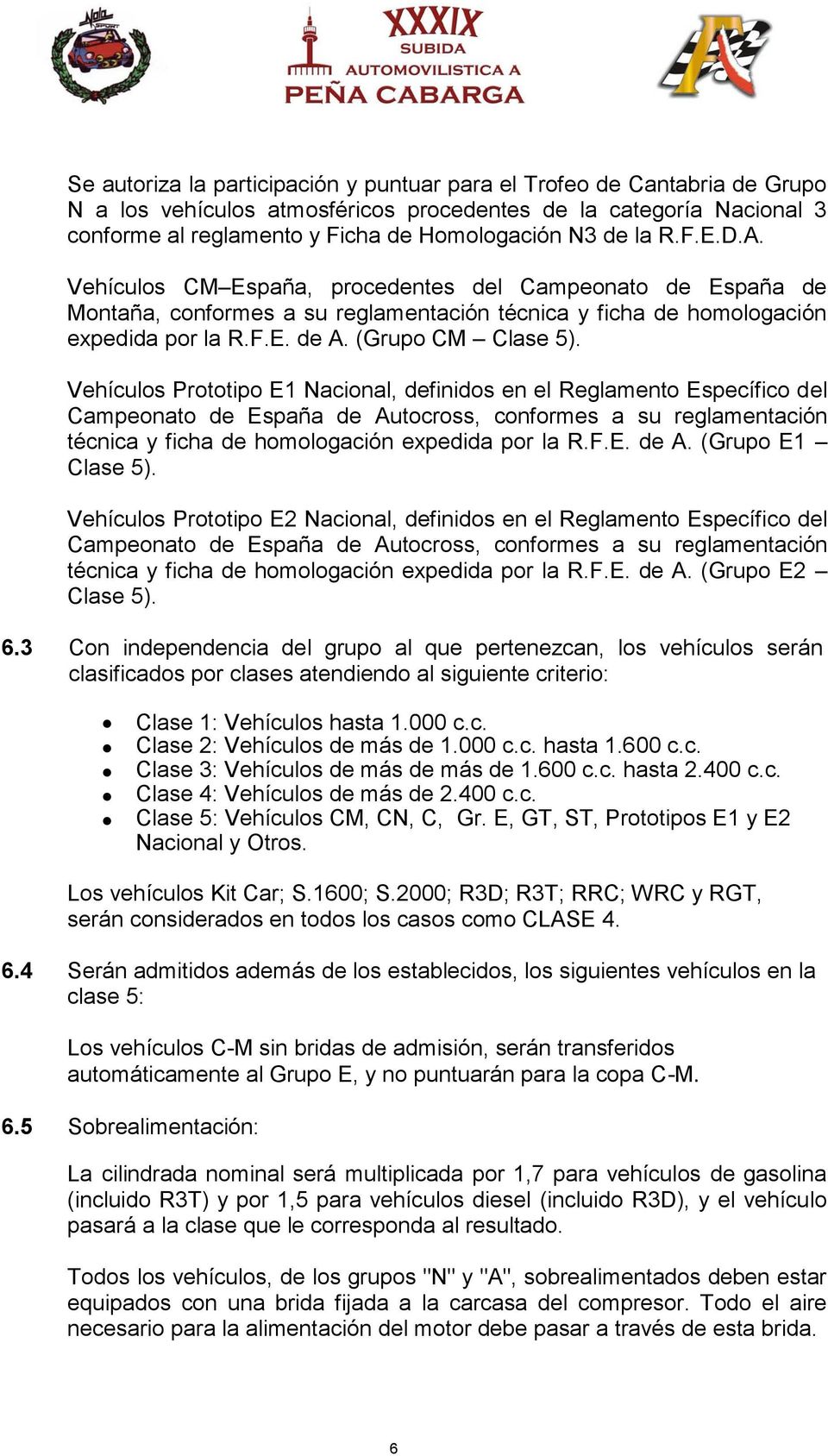 Vehículos Prototipo E1 Nacional, definidos en el Reglamento Específico del Campeonato de España de Autocross, conformes a su reglamentación técnica y ficha de homologación expedida por la R.F.E. de A. (Grupo E1 Clase 5).