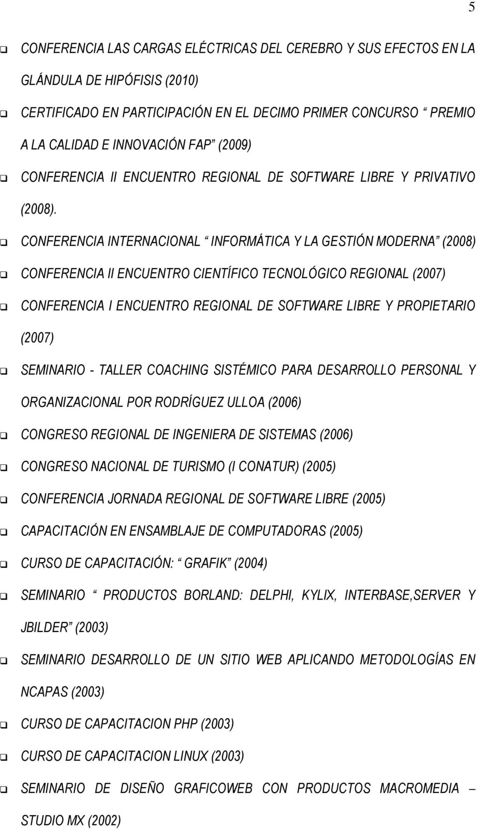 CONFERENCIA INTERNACIONAL INFORMÁTICA Y LA GESTIÓN MODERNA (2008) CONFERENCIA II ENCUENTRO CIENTÍFICO TECNOLÓGICO REGIONAL (2007) CONFERENCIA I ENCUENTRO REGIONAL DE SOFTWARE LIBRE Y PROPIETARIO