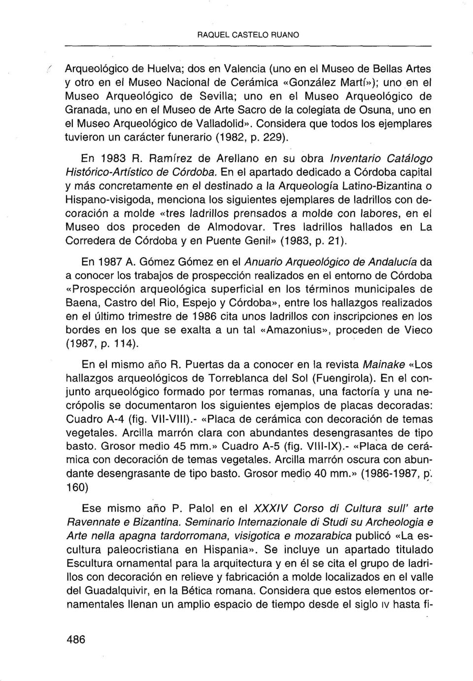 Considera que todos los ejemplares tuvieron un carácter funerario (1982, p. 229). En 1983 R. Ramírez de Arellano en su obra Inventario Catálogo Histórico-Artístico de Córdoba.