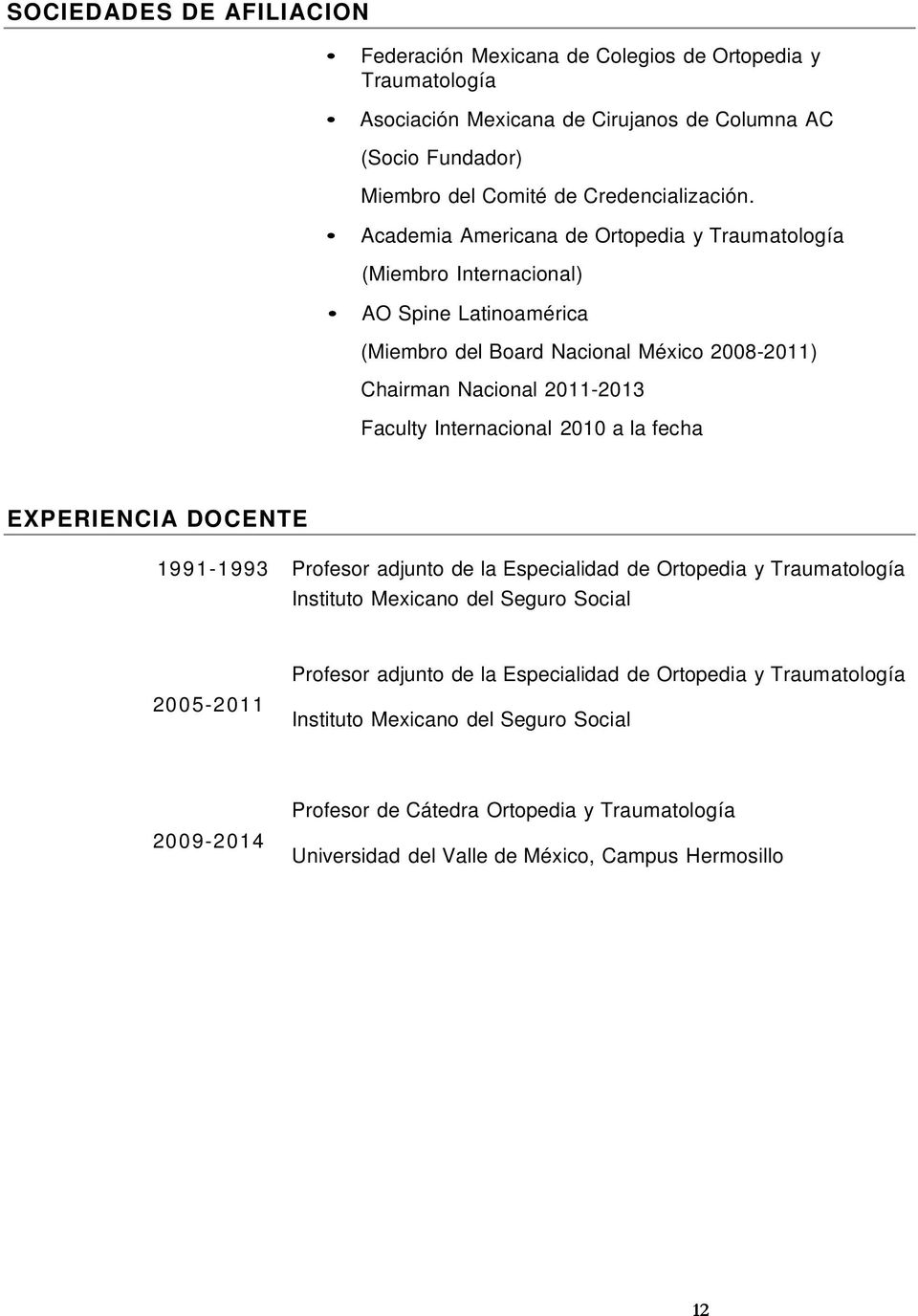 Academia Americana de Ortopedia y Traumatología (Miembro Internacional) AO Spine Latinoamérica (Miembro del Board Nacional México 2008-2011) Chairman Nacional 2011-2013 Faculty