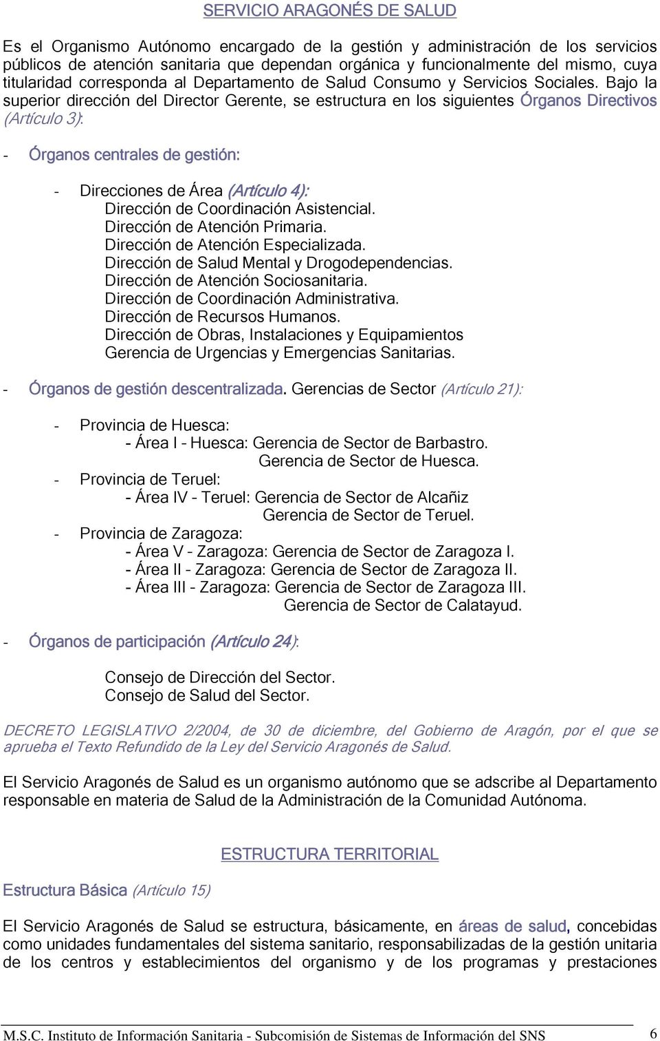 Bajo la superior dirección del Director Gerente, se estructura en los siguientes Órganos Directivos (Artículo 3): - Órganos centrales de gestión: - Direcciones de Área (Artículo 4): Dirección de