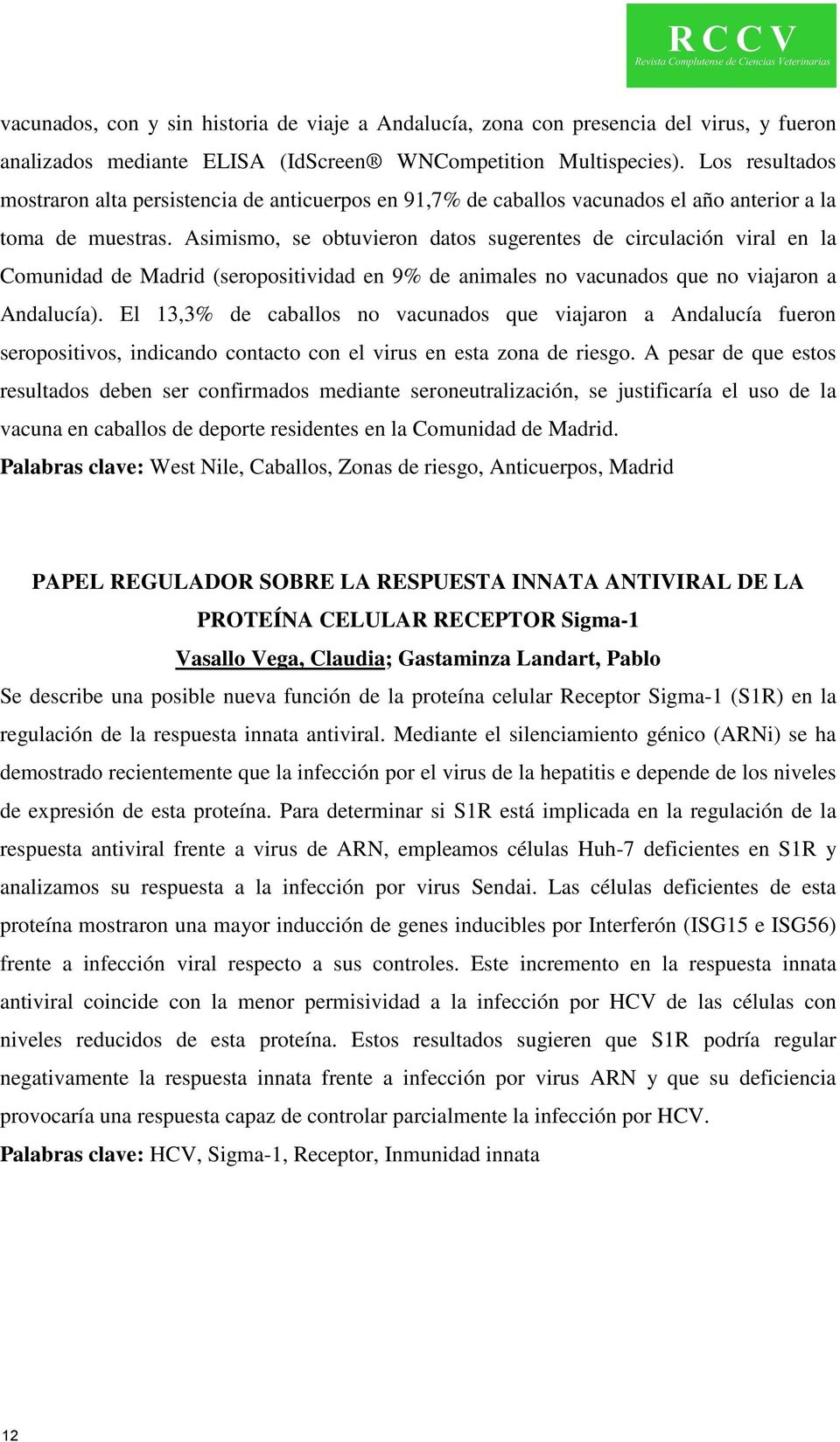 Asimismo, se obtuvieron datos sugerentes de circulación viral en la Comunidad de Madrid (seropositividad en 9% de animales no vacunados que no viajaron a Andalucía).