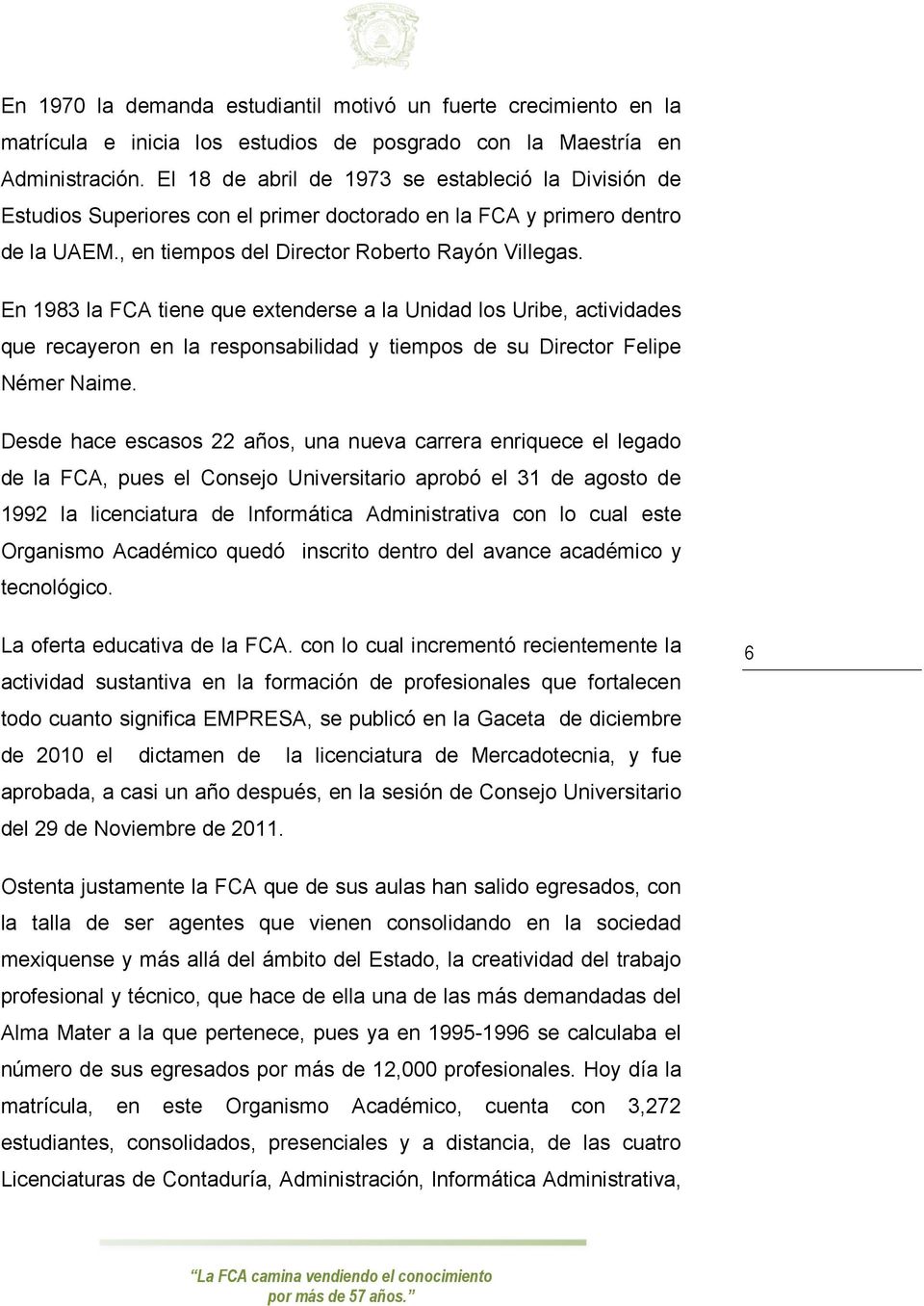 En 1983 la FCA tiene que extenderse a la Unidad los Uribe, actividades que recayeron en la responsabilidad y tiempos de su Director Felipe Némer Naime.