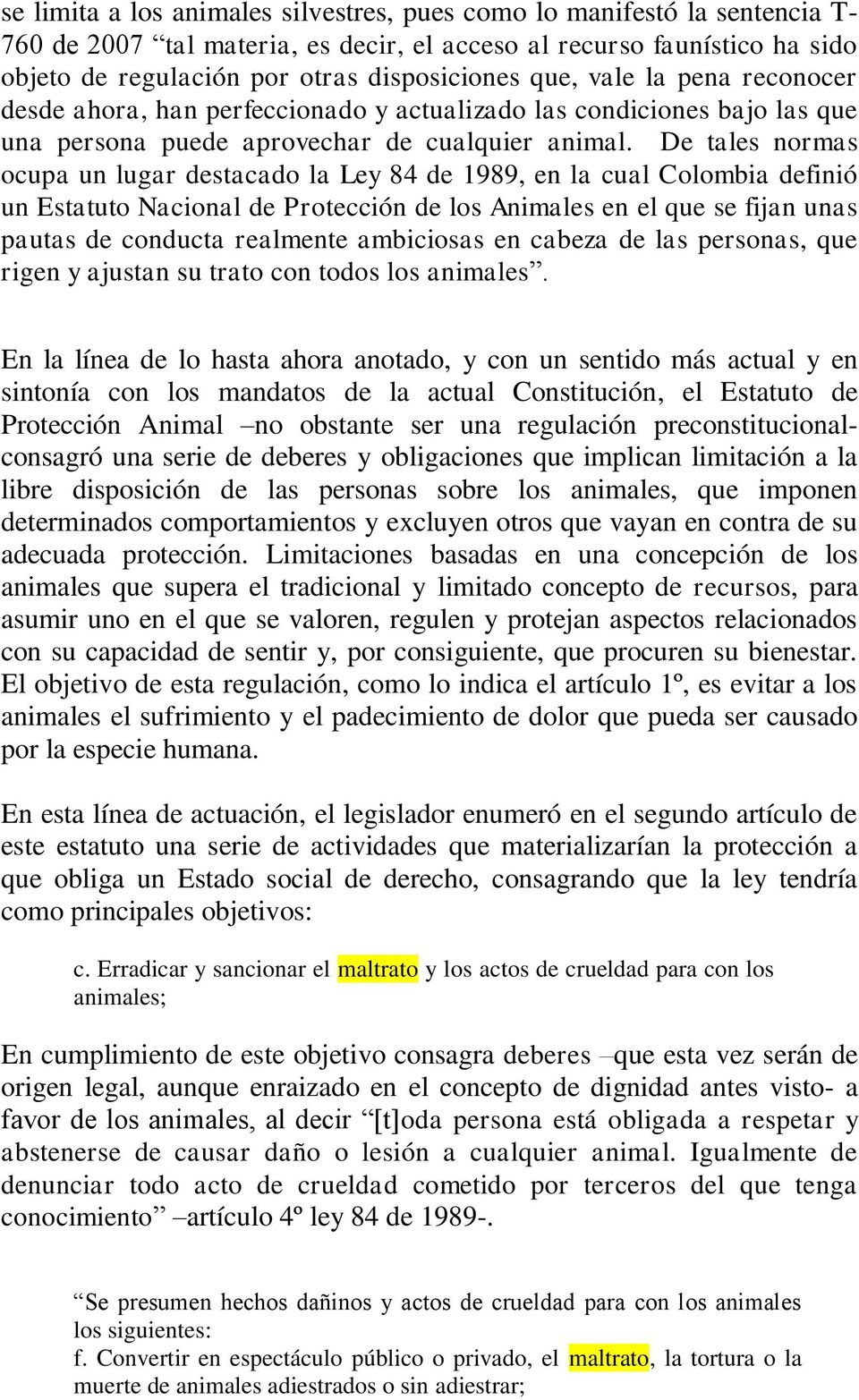 De tales normas ocupa un lugar destacado la Ley 84 de 1989, en la cual Colombia definió un Estatuto Nacional de Protección de los Animales en el que se fijan unas pautas de conducta realmente