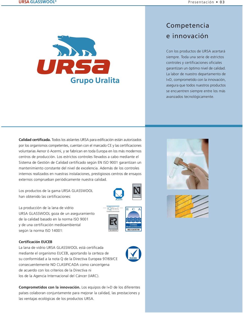 Todos los aislantes URSA para edificación están autorizados por los organismos competentes, cuentan con el marcado CE y las certificaciones voluntarias Aenor ó Acermi, y se fabrican en toda Europa en