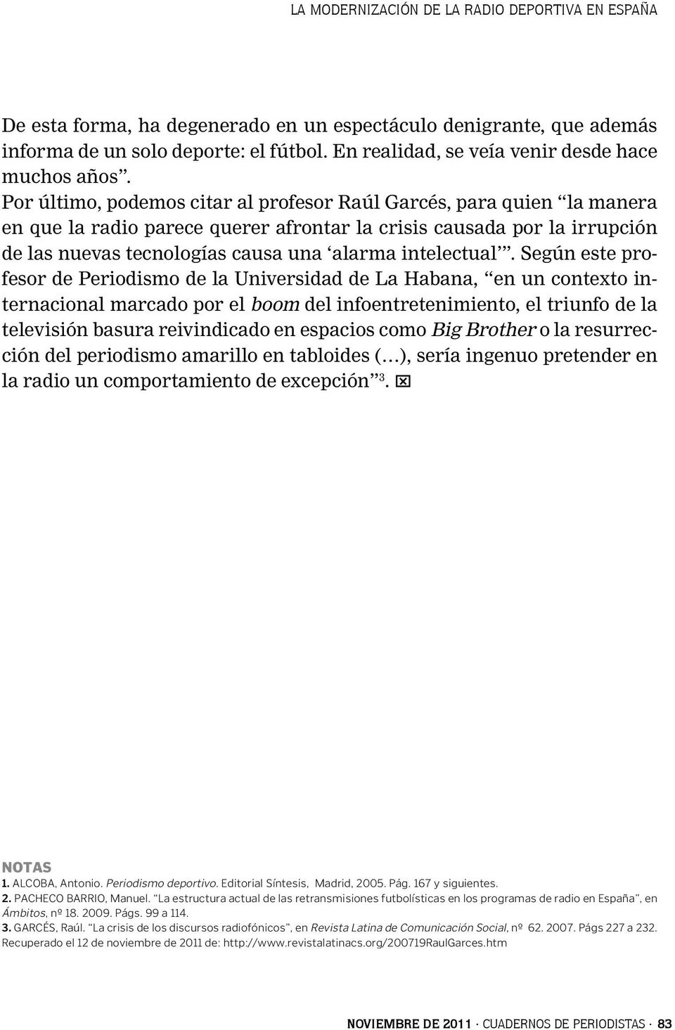 Por último, podemos citar al profesor Raúl Garcés, para quien la manera en que la radio parece querer afrontar la crisis causada por la irrupción de las nuevas tecnologías causa una alarma