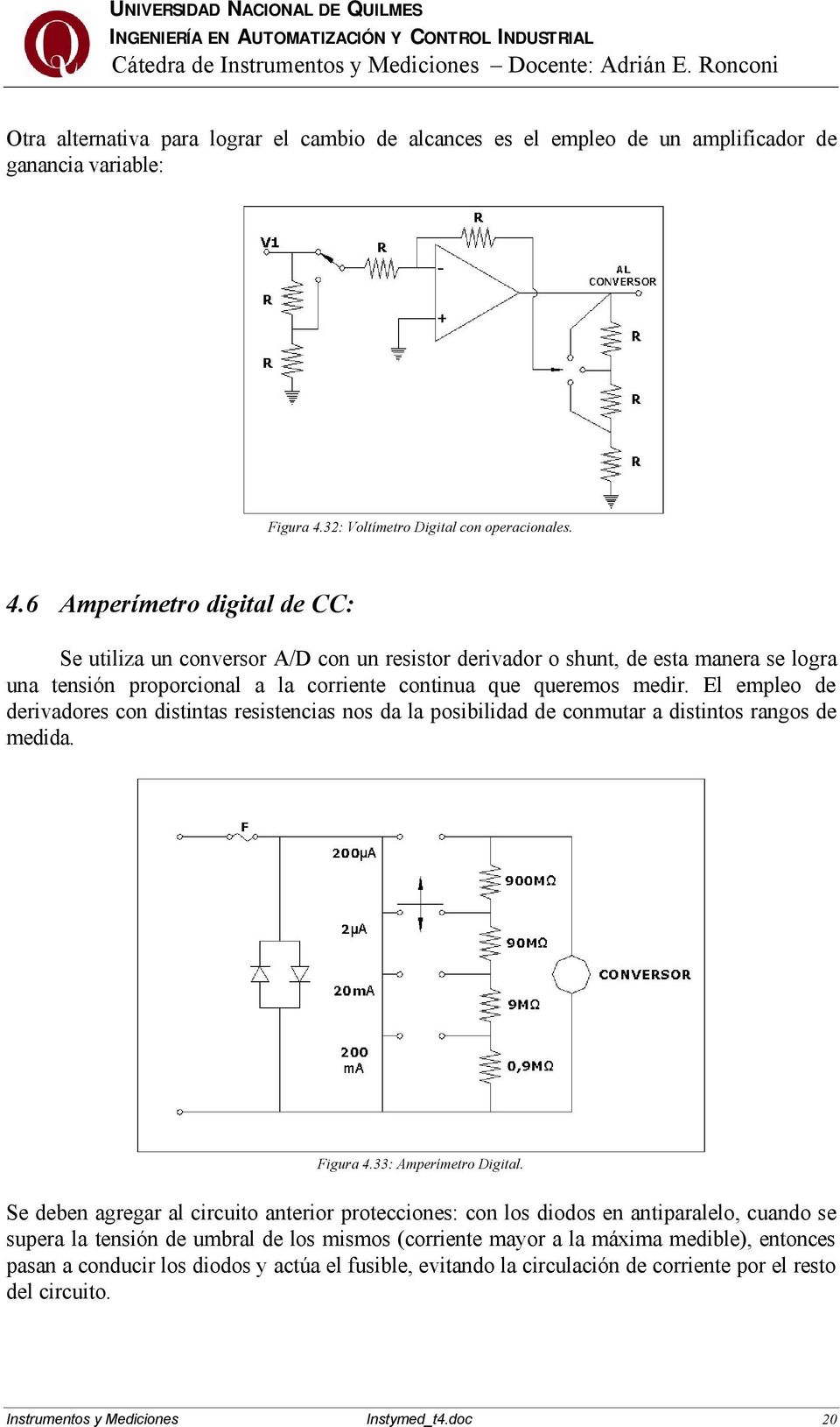6 Amperímetro digital de CC: Se utiliza un conversor A/D con un resistor derivador o shunt, de esta manera se logra una tensión proporcional a la corriente continua que queremos medir.