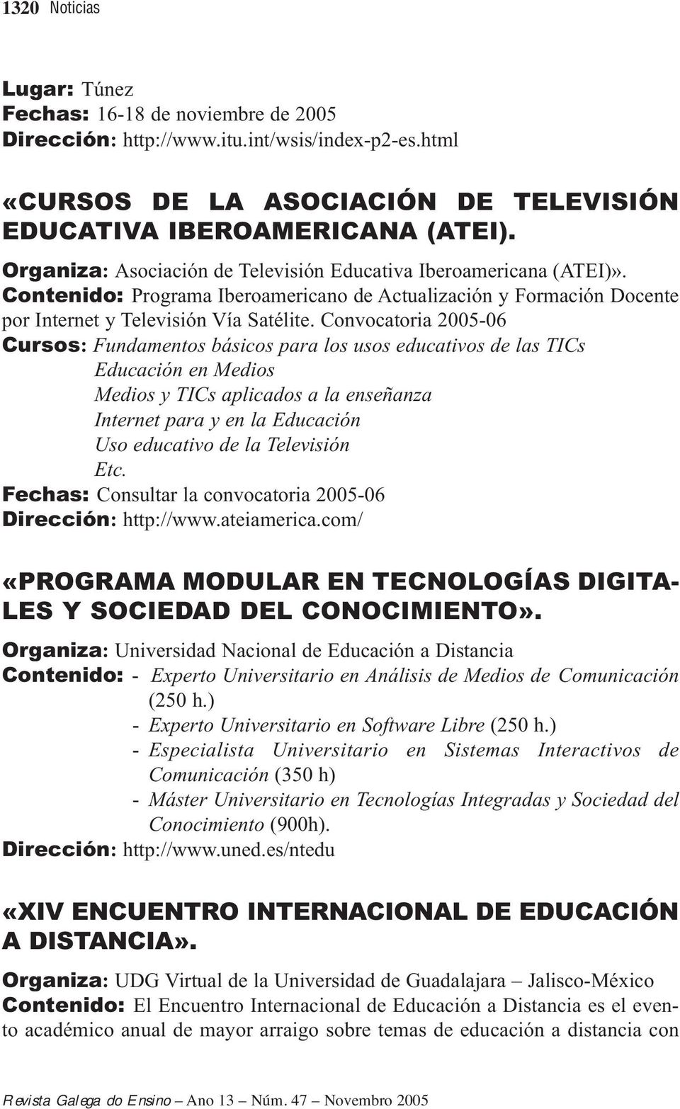 Convocatoria 2005-06 Cursos: Fundamentos básicos para los usos educativos de las TICs Educación en Medios Medios y TICs aplicados a la enseñanza Internet para y en la Educación Uso educativo de la