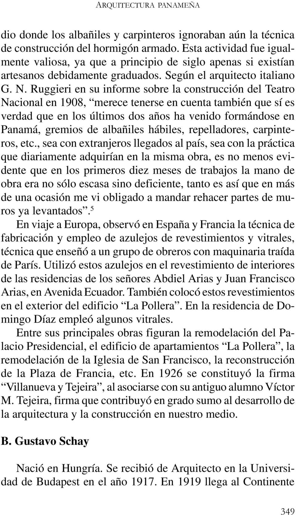 Ruggieri en su informe sobre la construcción del Teatro Nacional en 1908, merece tenerse en cuenta también que sí es verdad que en los últimos dos años ha venido formándose en Panamá, gremios de