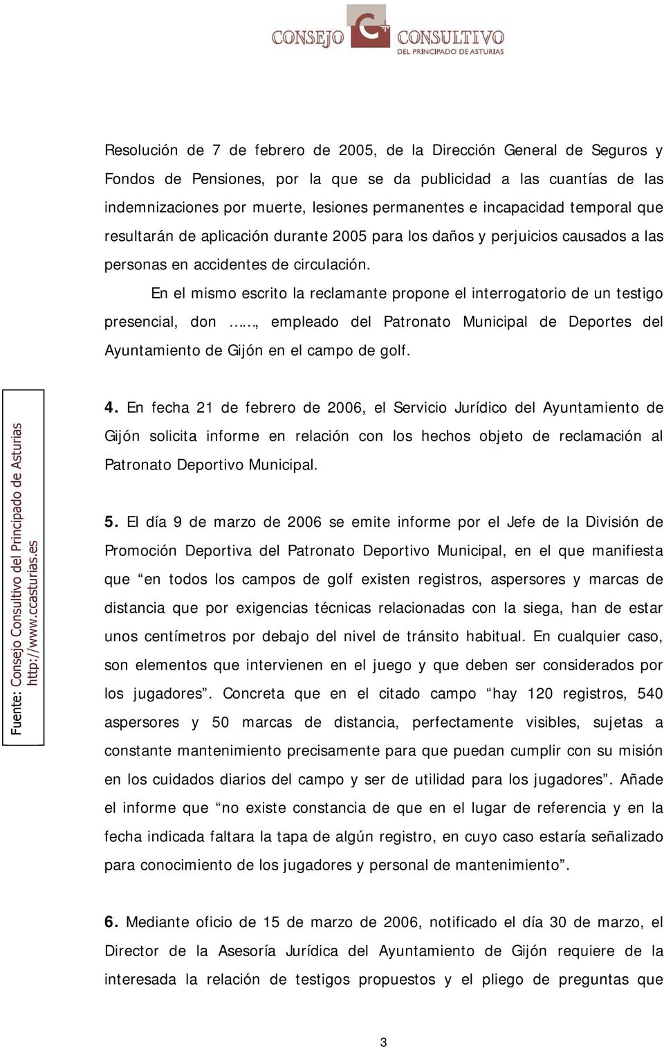 En el mismo escrito la reclamante propone el interrogatorio de un testigo presencial, don, empleado del Patronato Municipal de Deportes del Ayuntamiento de Gijón en el campo de golf. 4.