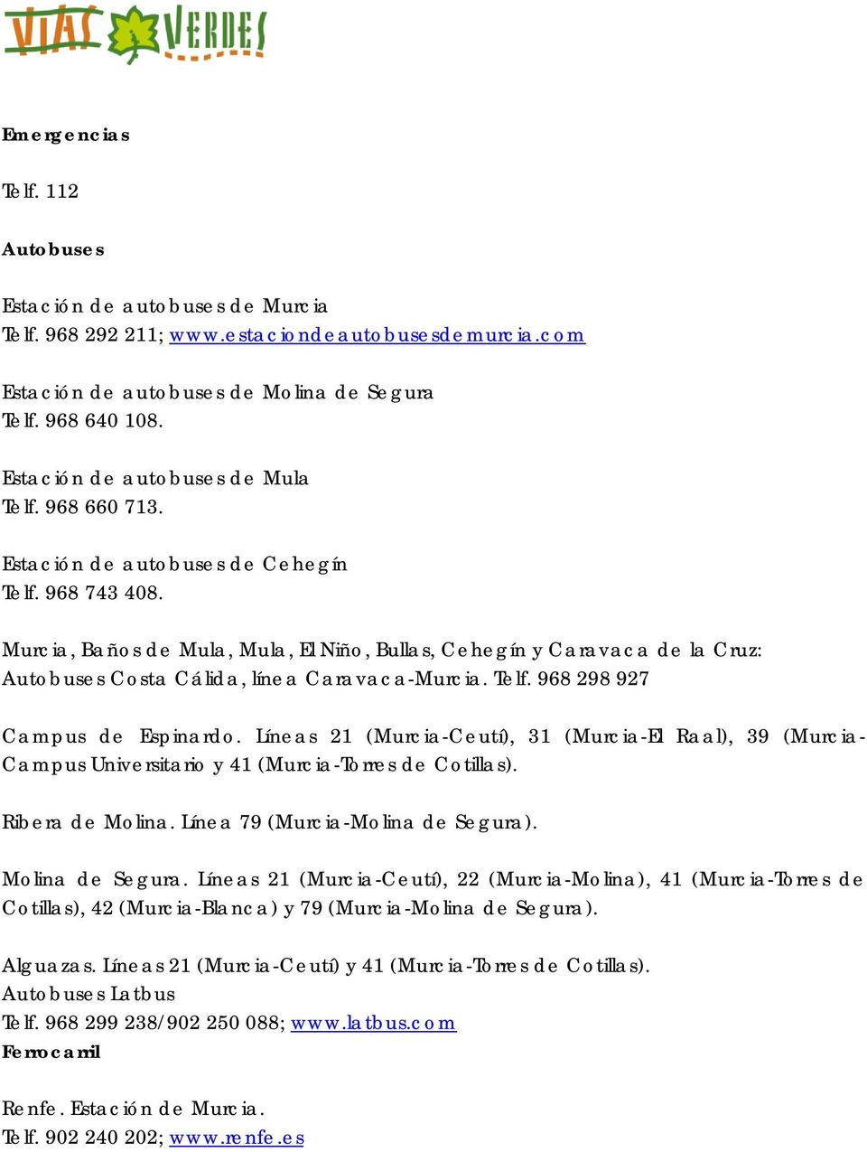 Murcia, Baños de Mula, Mula, El Niño, Bullas, Cehegín y Caravaca de la Cruz: Autobuses Costa Cálida, línea Caravaca-Murcia. Telf. 968 298 927 Campus de Espinardo.